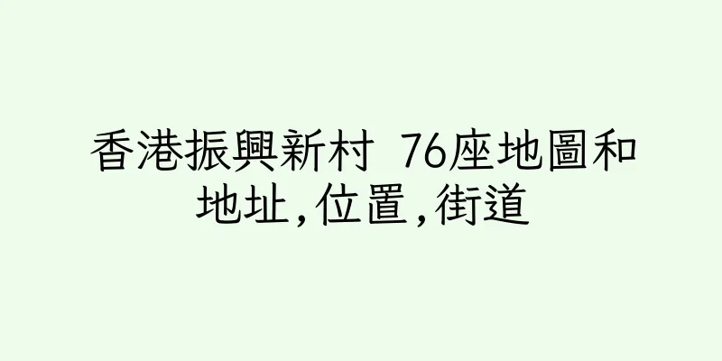 香港振興新村 76座地圖和地址,位置,街道