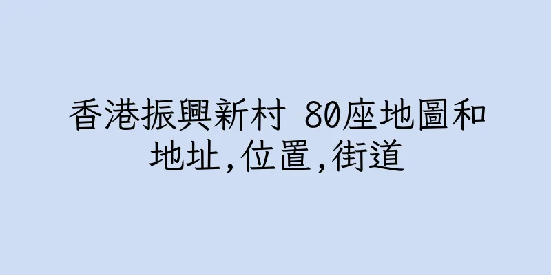 香港振興新村 80座地圖和地址,位置,街道