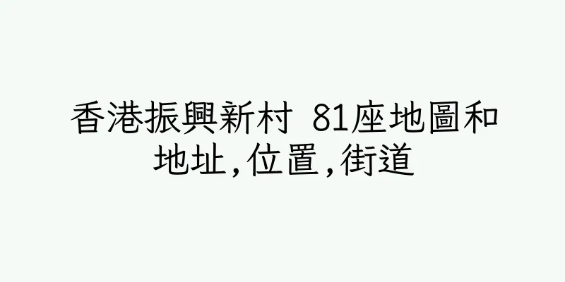 香港振興新村 81座地圖和地址,位置,街道