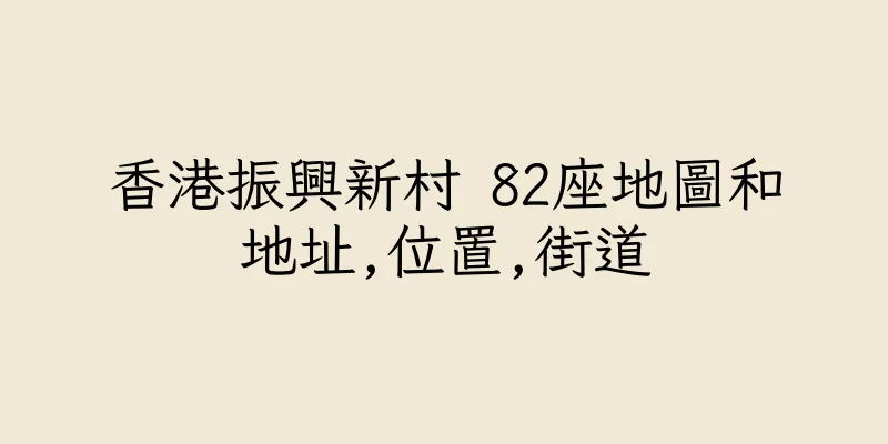 香港振興新村 82座地圖和地址,位置,街道