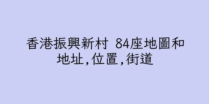 香港振興新村 84座地圖和地址,位置,街道