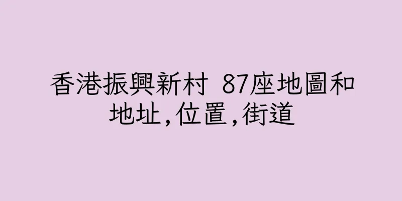 香港振興新村 87座地圖和地址,位置,街道