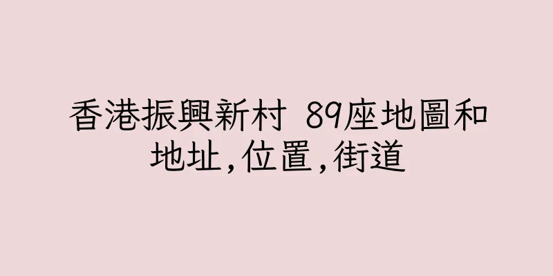 香港振興新村 89座地圖和地址,位置,街道