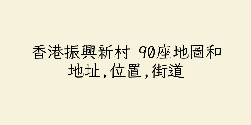 香港振興新村 90座地圖和地址,位置,街道