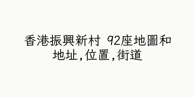 香港振興新村 92座地圖和地址,位置,街道