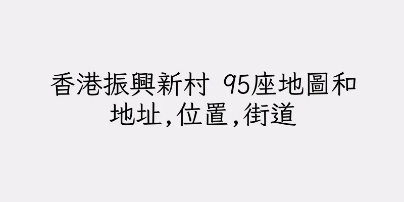 香港振興新村 95座地圖和地址,位置,街道