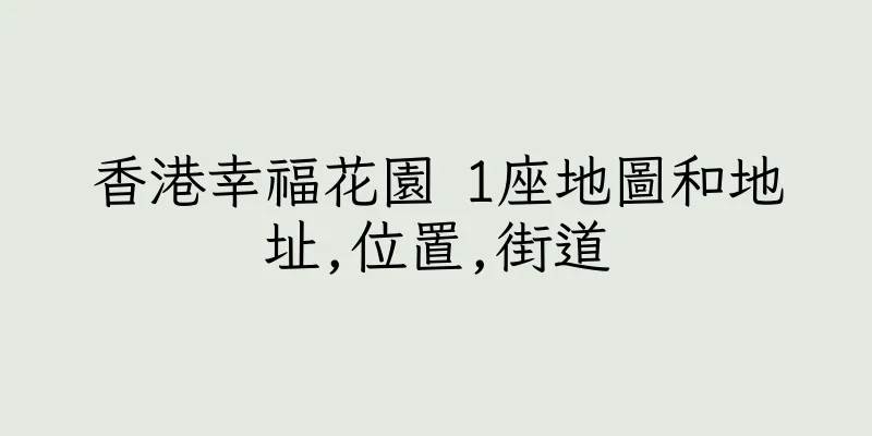 香港幸福花園 1座地圖和地址,位置,街道