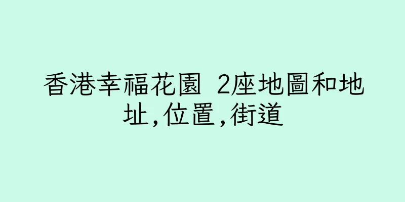 香港幸福花園 2座地圖和地址,位置,街道