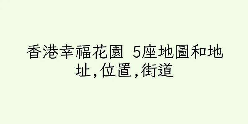 香港幸福花園 5座地圖和地址,位置,街道