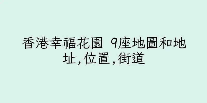 香港幸福花園 9座地圖和地址,位置,街道