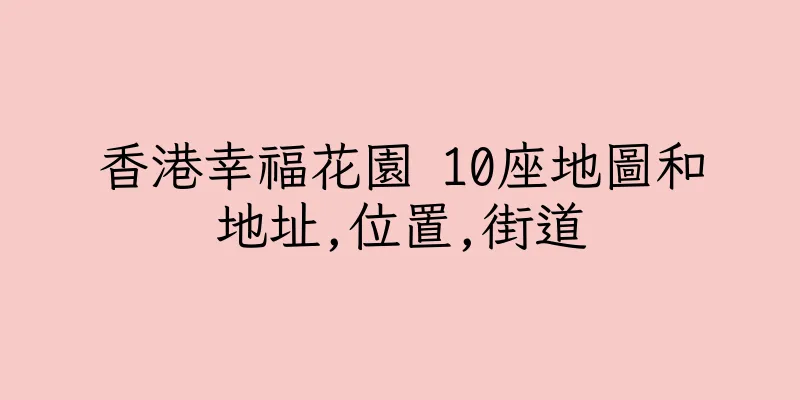 香港幸福花園 10座地圖和地址,位置,街道