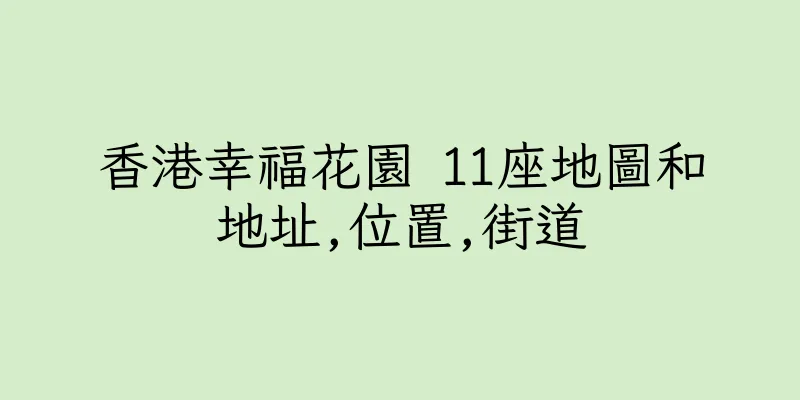 香港幸福花園 11座地圖和地址,位置,街道