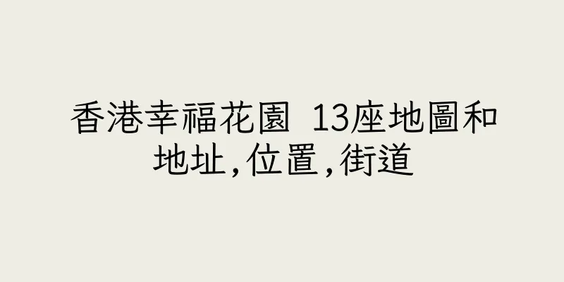 香港幸福花園 13座地圖和地址,位置,街道