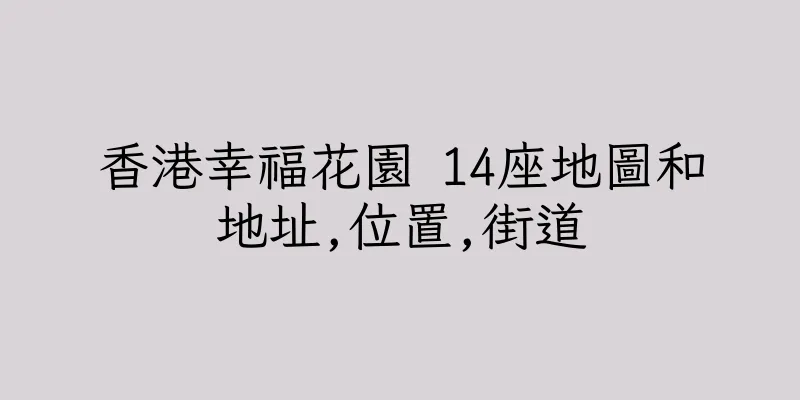 香港幸福花園 14座地圖和地址,位置,街道