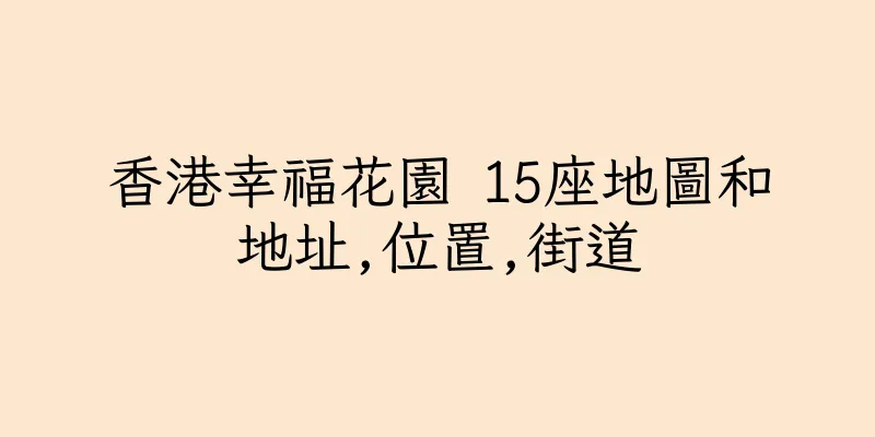 香港幸福花園 15座地圖和地址,位置,街道