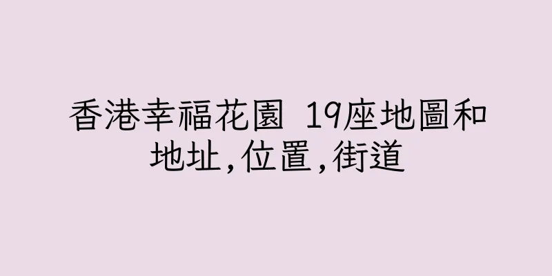 香港幸福花園 19座地圖和地址,位置,街道