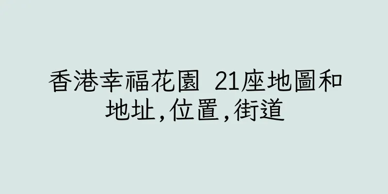 香港幸福花園 21座地圖和地址,位置,街道
