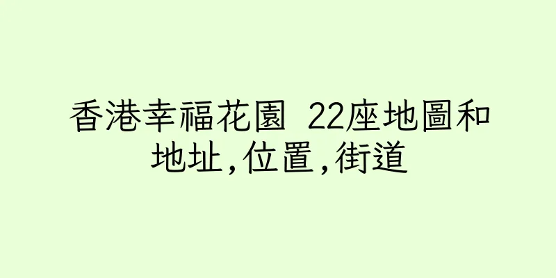香港幸福花園 22座地圖和地址,位置,街道