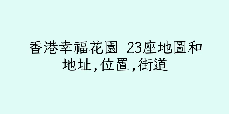 香港幸福花園 23座地圖和地址,位置,街道