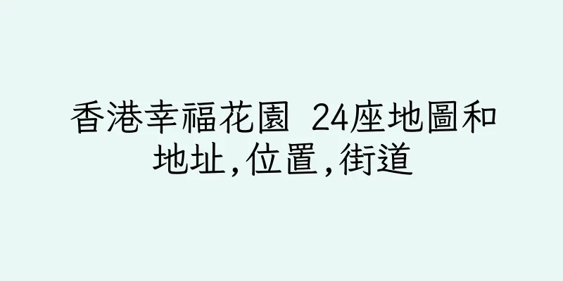 香港幸福花園 24座地圖和地址,位置,街道