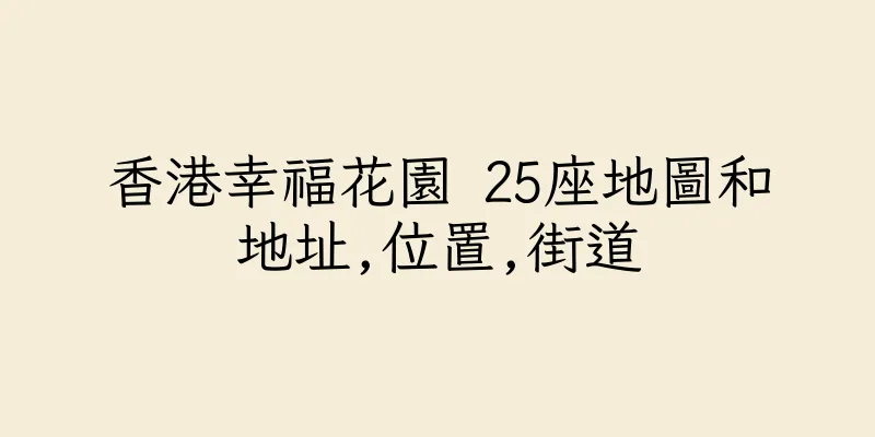 香港幸福花園 25座地圖和地址,位置,街道