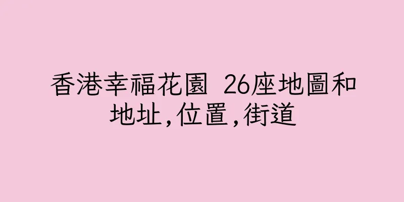 香港幸福花園 26座地圖和地址,位置,街道