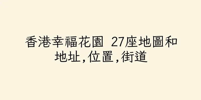 香港幸福花園 27座地圖和地址,位置,街道