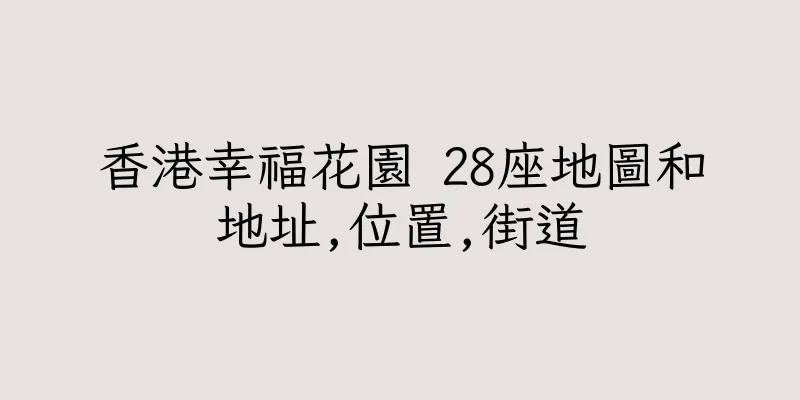 香港幸福花園 28座地圖和地址,位置,街道