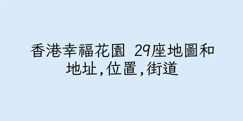 香港幸福花園 29座地圖和地址,位置,街道