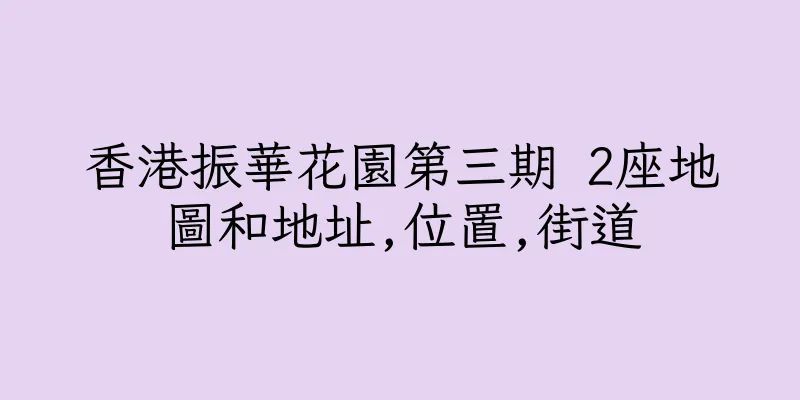 香港振華花園第三期 2座地圖和地址,位置,街道