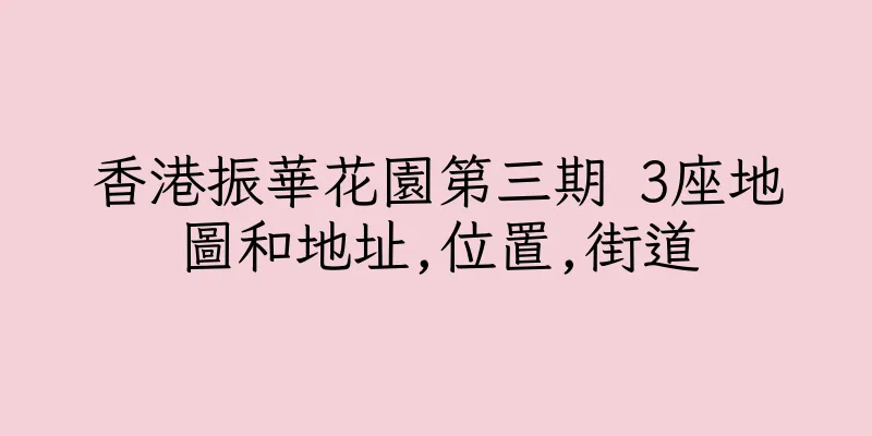 香港振華花園第三期 3座地圖和地址,位置,街道