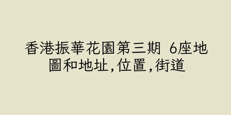 香港振華花園第三期 6座地圖和地址,位置,街道