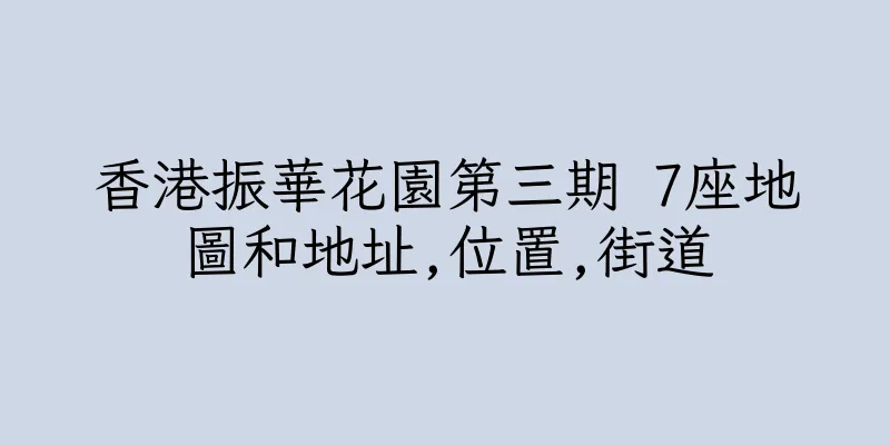 香港振華花園第三期 7座地圖和地址,位置,街道