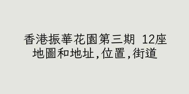 香港振華花園第三期 12座地圖和地址,位置,街道