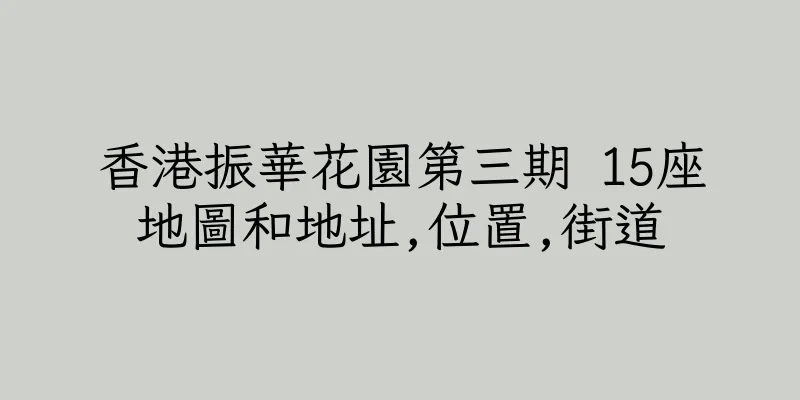 香港振華花園第三期 15座地圖和地址,位置,街道
