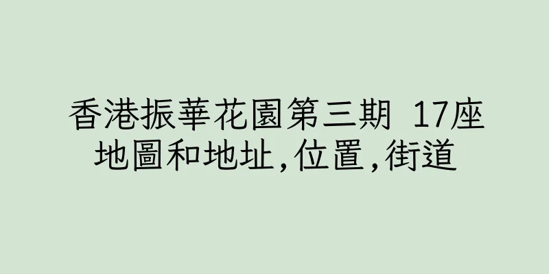 香港振華花園第三期 17座地圖和地址,位置,街道