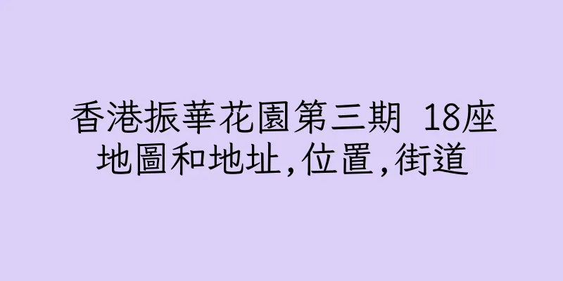 香港振華花園第三期 18座地圖和地址,位置,街道