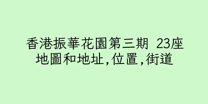 香港振華花園第三期 23座地圖和地址,位置,街道