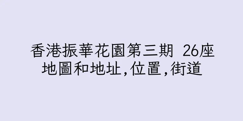 香港振華花園第三期 26座地圖和地址,位置,街道