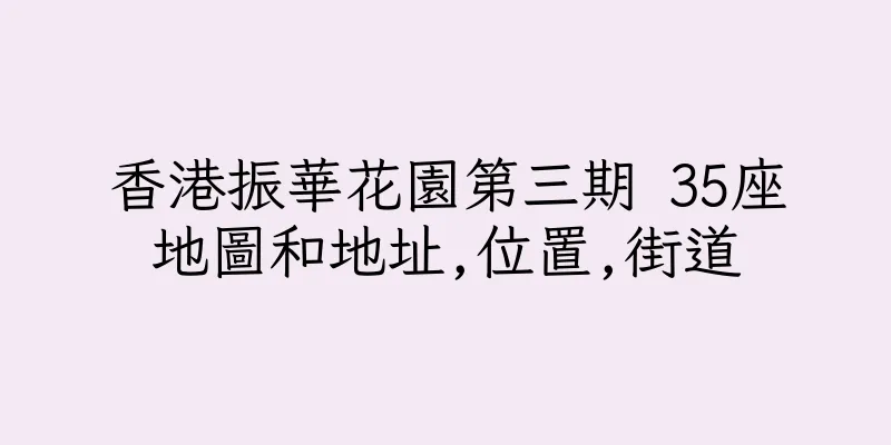 香港振華花園第三期 35座地圖和地址,位置,街道