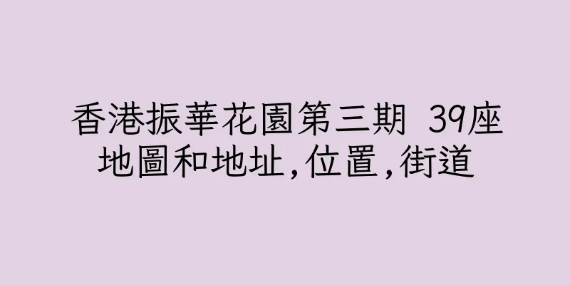 香港振華花園第三期 39座地圖和地址,位置,街道