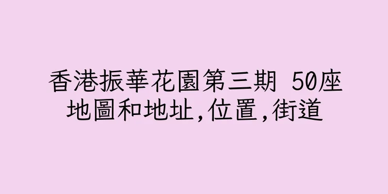 香港振華花園第三期 50座地圖和地址,位置,街道