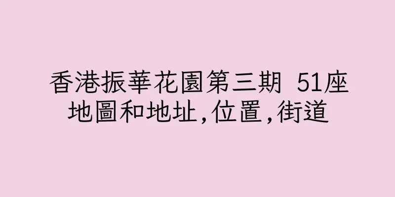 香港振華花園第三期 51座地圖和地址,位置,街道