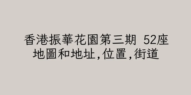 香港振華花園第三期 52座地圖和地址,位置,街道