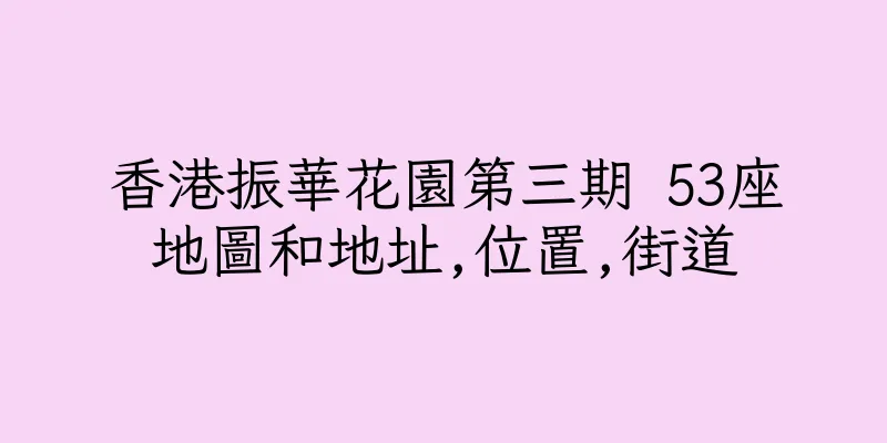 香港振華花園第三期 53座地圖和地址,位置,街道