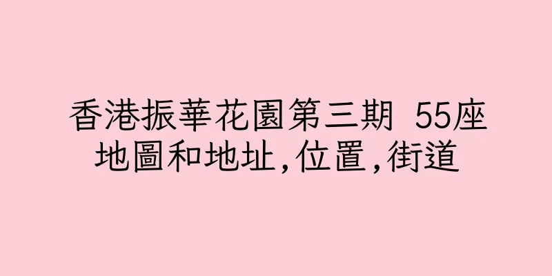 香港振華花園第三期 55座地圖和地址,位置,街道