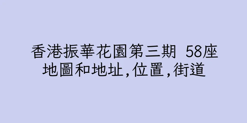 香港振華花園第三期 58座地圖和地址,位置,街道