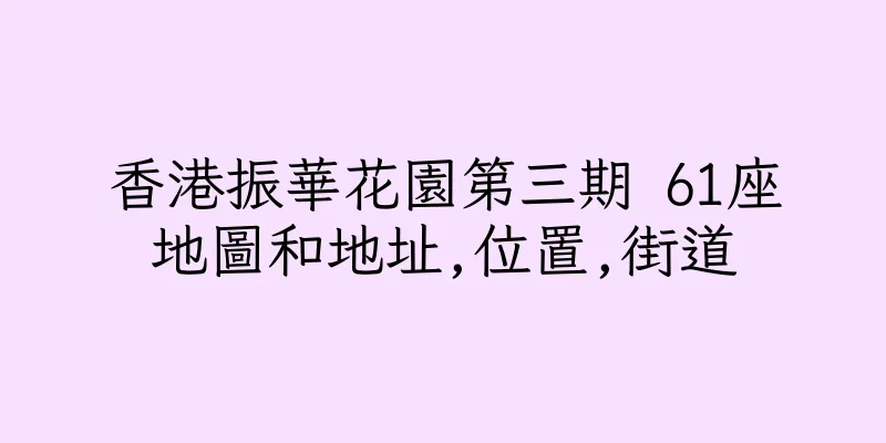 香港振華花園第三期 61座地圖和地址,位置,街道