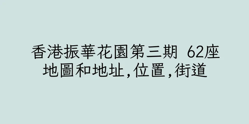 香港振華花園第三期 62座地圖和地址,位置,街道
