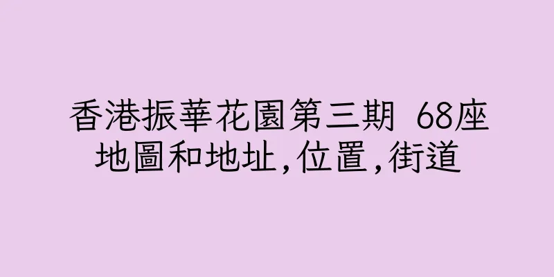 香港振華花園第三期 68座地圖和地址,位置,街道